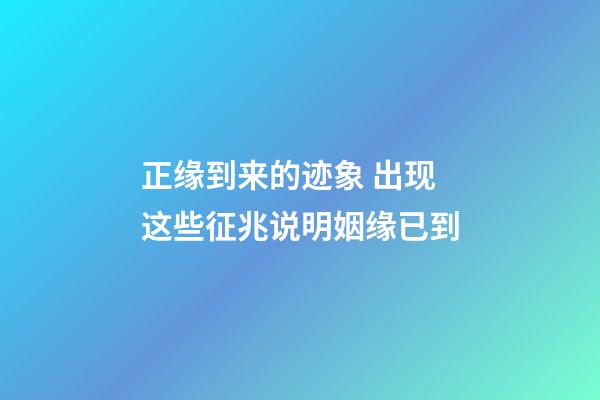 正缘到来的迹象 出现这些征兆说明姻缘已到